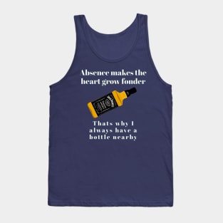 Absence makes the heart grow fonder. That's why I always have a bottle nearby Tank Top